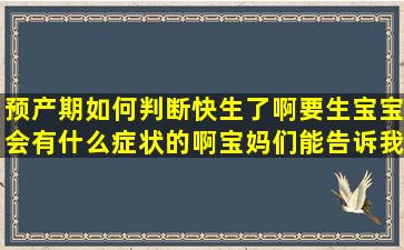 预产期如何判断快生了啊,要生宝宝会有什么症状的啊,宝妈们能告诉我...