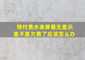 预付费水表屏幕无显示,是不是欠费了应该怎么办