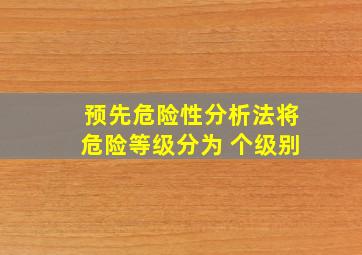 预先危险性分析法将危险等级分为( )个级别。