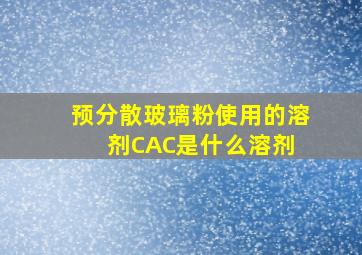 预分散玻璃粉使用的溶剂CAC是什么溶剂 