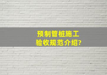 预制管桩施工验收规范介绍?