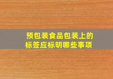 预包装食品包装上的标签,应标明哪些事项 