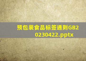 预包装食品标签通则GB20230422.pptx 