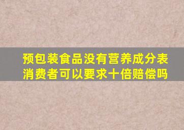 预包装食品没有营养成分表,消费者可以要求十倍赔偿吗