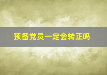 预备党员一定会转正吗