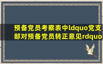 预备党员考察表中“党支部对预备党员转正意见”怎么写?急需