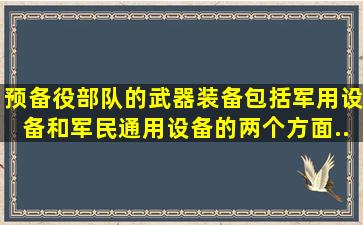 预备役部队的武器装备,包括军用设备和军民通用设备的两个方面。...