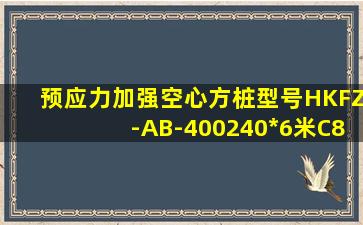 预应力加强空心方桩型号HKFZ-AB-400(240)*6米C80中数字的含义