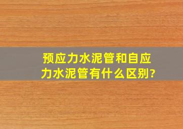 预应力水泥管和自应力水泥管有什么区别?