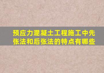 预应力混凝土工程施工中先张法和后张法的特点有哪些