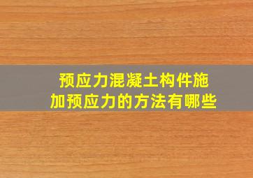 预应力混凝土构件施加预应力的方法有哪些