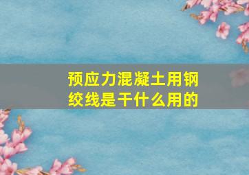 预应力混凝土用钢绞线是干什么用的