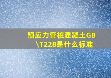 预应力管桩混凝土GB\T228是什么标准