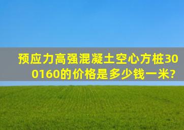 预应力高强混凝土空心方桩,300(160)的价格是多少钱一米?