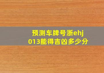 预测车牌号浙ehj013能得吉凶多少分