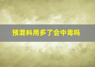 预混料用多了会中毒吗