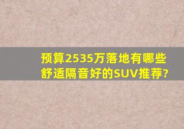 预算2535万落地,有哪些舒适隔音好的SUV推荐?