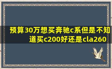 预算30万,想买奔驰c系,但是不知道买c200好还是cla260好?