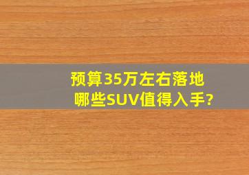 预算35万左右落地,哪些SUV值得入手?