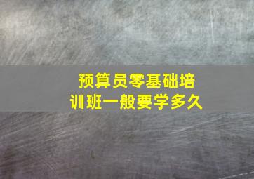 预算员零基础培训班一般要学多久(