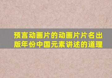 预言动画片的动画片片名、出版年份、中国元素、讲述的道理(