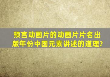 预言动画片的动画片片名、出版年份、中国元素、讲述的道理?