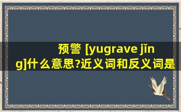 预警 [yù jǐng]什么意思?近义词和反义词是什么?英文翻译是什么?