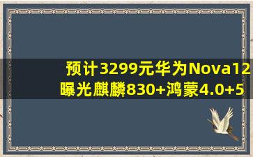 预计3299元,华为Nova12曝光,麒麟830+鸿蒙4.0+512GB