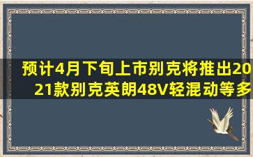 预计4月下旬上市别克将推出2021款别克英朗48V轻混动等多款新车