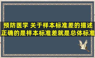 预防医学 关于样本标准差的描述正确的是,样本标准差就是总体标准差