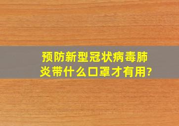 预防新型冠状病毒肺炎,带什么口罩才有用?()