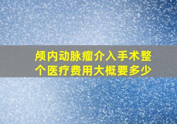 颅内动脉瘤介入手术整个医疗费用大概要多少