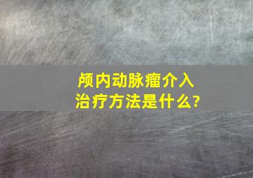 颅内动脉瘤介入治疗方法是什么?