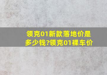 领克01新款落地价是多少钱?领克01裸车价