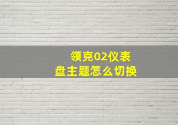 领克02仪表盘主题怎么切换