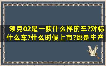 领克02是一款什么样的车?对标什么车?什么时候上市?哪是生产