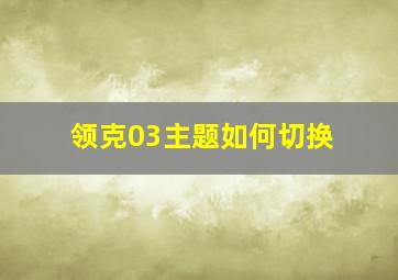 领克03主题如何切换(