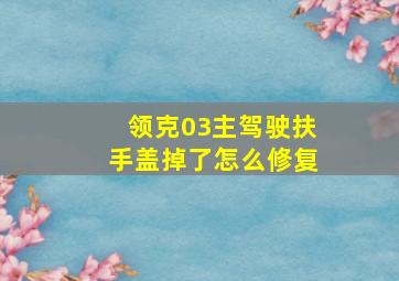 领克03主驾驶扶手盖掉了怎么修复