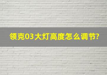 领克03大灯高度怎么调节?