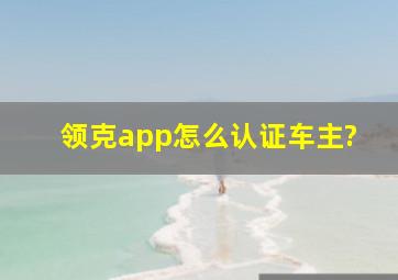 领克app怎么认证车主?