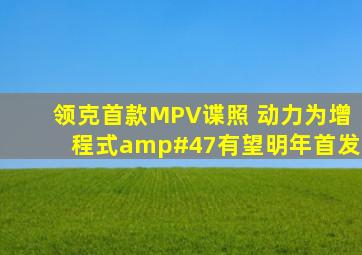 领克首款MPV谍照 动力为增程式/有望明年首发