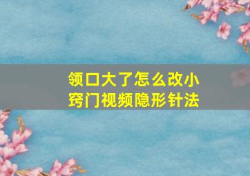 领口大了怎么改小窍门视频隐形针法