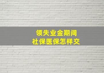 领失业金期间社保医保怎样交