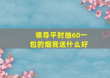 领导平时抽60一包的烟我送什么好