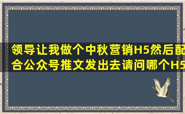 领导让我做个中秋营销H5,然后配合公众号推文发出去,请问哪个H5工具好用...