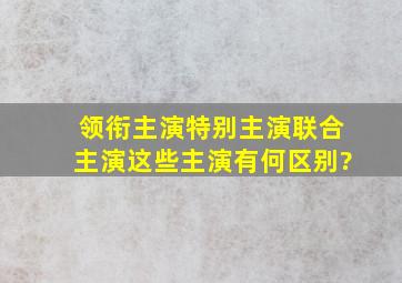 领衔主演,特别主演,联合主演,这些主演有何区别?