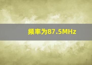 频率为87.5MHz