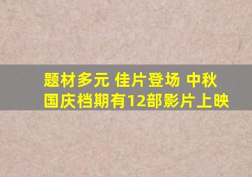 题材多元 佳片登场 中秋国庆档期有12部影片上映