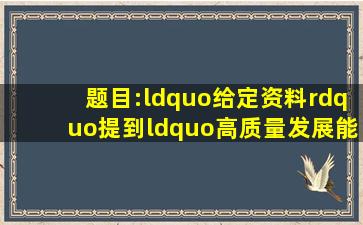 题目:“给定资料”提到“高质量发展能够为我们在新发展阶段提供新...