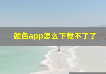 颜色app怎么下载不了了